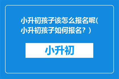 小升初孩子该怎么报名呢(小升初孩子如何报名？)