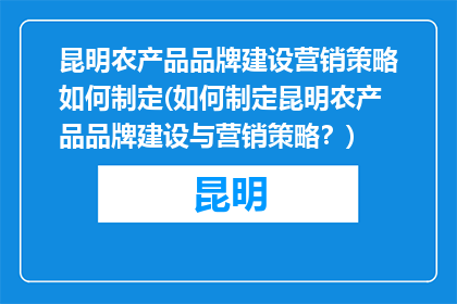 昆明农产品品牌建设营销策略如何制定(如何制定昆明农产品品牌建设与营销策略？)