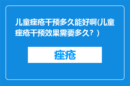 儿童痤疮干预多久能好啊(儿童痤疮干预效果需要多久？)