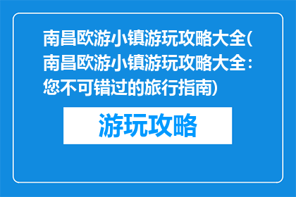 南昌欧游小镇游玩攻略大全(南昌欧游小镇游玩攻略大全：您不可错过的旅行指南)