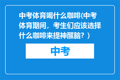 中考体育喝什么咖啡(中考体育期间，考生们应该选择什么咖啡来提神醒脑？)