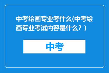 中考绘画专业考什么(中考绘画专业考试内容是什么？)