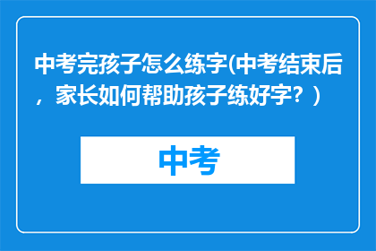 中考完孩子怎么练字(中考结束后，家长如何帮助孩子练好字？)