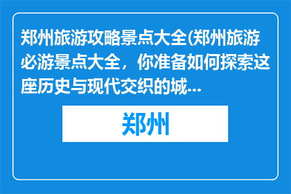郑州旅游攻略景点大全(郑州旅游必游景点大全，你准备如何探索这座历史与现代交织的城市？)