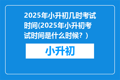 2025年小升初几时考试时间(2025年小升初考试时间是什么时候？)