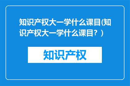 知识产权大一学什么课目(知识产权大一学什么课目？)