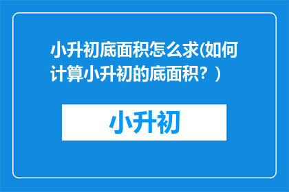 小升初底面积怎么求(如何计算小升初的底面积？)