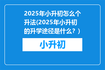 2025年小升初怎么个升法(2025年小升初的升学途径是什么？)