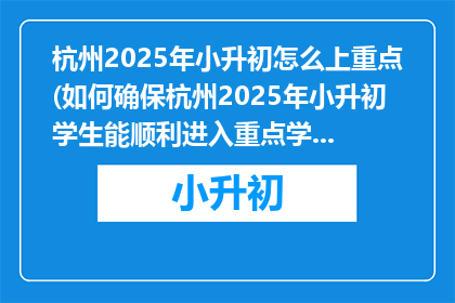 杭州2025年小升初怎么上重点(如何确保杭州2025年小升初学生能顺利进入重点学校？)