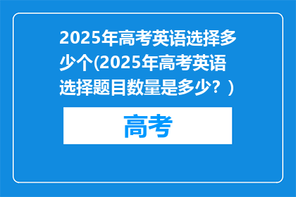 2025年高考英语选择多少个(2025年高考英语选择题目数量是多少？)