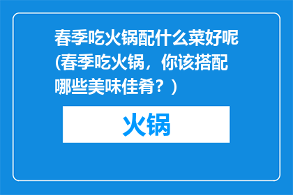春季吃火锅配什么菜好呢(春季吃火锅，你该搭配哪些美味佳肴？)