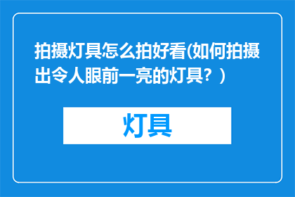 拍摄灯具怎么拍好看(如何拍摄出令人眼前一亮的灯具？)