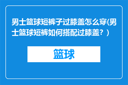 男士篮球短裤子过膝盖怎么穿(男士篮球短裤如何搭配过膝盖？)