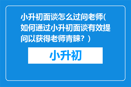 小升初面谈怎么过问老师(如何通过小升初面谈有效提问以获得老师青睐？)
