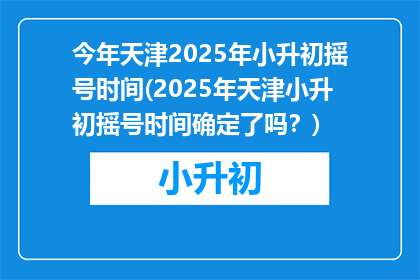今年天津2025年小升初摇号时间(2025年天津小升初摇号时间确定了吗？)