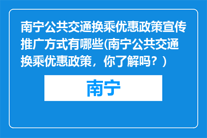 南宁公共交通换乘优惠政策宣传推广方式有哪些(南宁公共交通换乘优惠政策，你了解吗？)