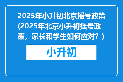 2025年小升初北京摇号政策(2025年北京小升初摇号政策，家长和学生如何应对？)