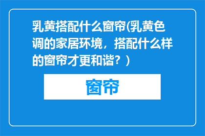 乳黄搭配什么窗帘(乳黄色调的家居环境，搭配什么样的窗帘才更和谐？)