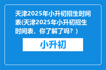 天津2025年小升初招生时间表(天津2025年小升初招生时间表，你了解了吗？)