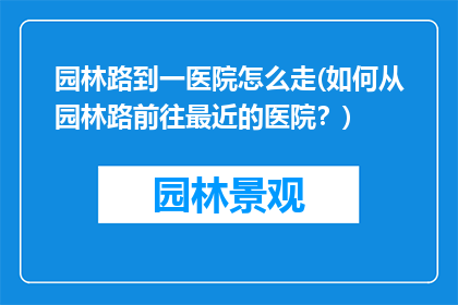园林路到一医院怎么走(如何从园林路前往最近的医院？)