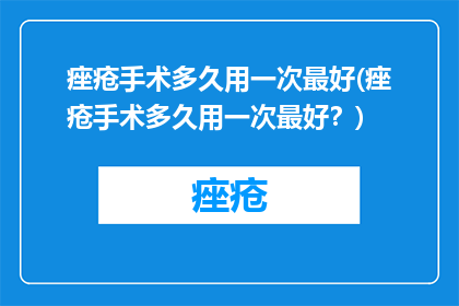 痤疮手术多久用一次最好(痤疮手术多久用一次最好？)