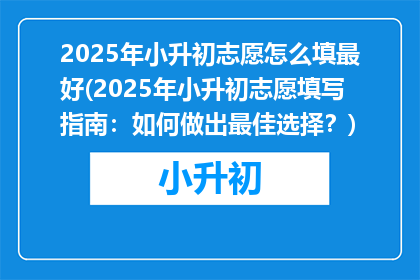 2025年小升初志愿怎么填最好(2025年小升初志愿填写指南：如何做出最佳选择？)