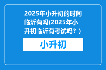 2025年小升初的时间临沂有吗(2025年小升初临沂有考试吗？)