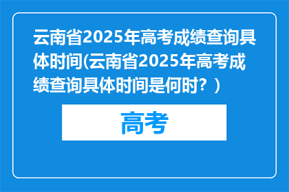 云南省2025年高考成绩查询具体时间(云南省2025年高考成绩查询具体时间是何时？)