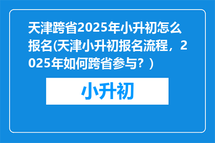 天津跨省2025年小升初怎么报名(天津小升初报名流程，2025年如何跨省参与？)