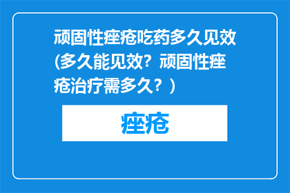 顽固性痤疮吃药多久见效(多久能见效？顽固性痤疮治疗需多久？)