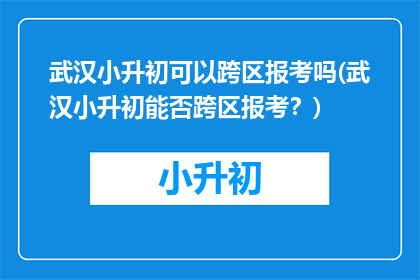 武汉小升初可以跨区报考吗(武汉小升初能否跨区报考？)