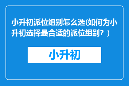 小升初派位组别怎么选(如何为小升初选择最合适的派位组别？)