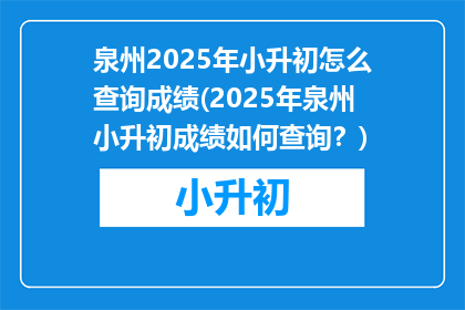 泉州2025年小升初怎么查询成绩(2025年泉州小升初成绩如何查询？)