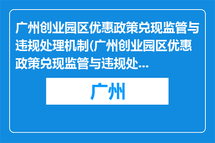 广州创业园区优惠政策兑现监管与违规处理机制(广州创业园区优惠政策兑现监管与违规处理机制如何？)