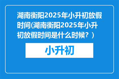 湖南衡阳2025年小升初放假时间(湖南衡阳2025年小升初放假时间是什么时候？)