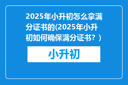 2025年小升初怎么拿满分证书的(2025年小升初如何确保满分证书？)