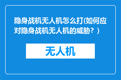 隐身战机无人机怎么打(如何应对隐身战机无人机的威胁？)