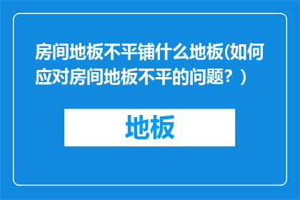 房间地板不平铺什么地板(如何应对房间地板不平的问题？)