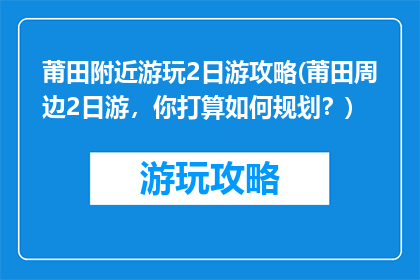 莆田附近游玩2日游攻略(莆田周边2日游，你打算如何规划？)