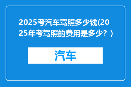 2025考汽车驾照多少钱(2025年考驾照的费用是多少？)