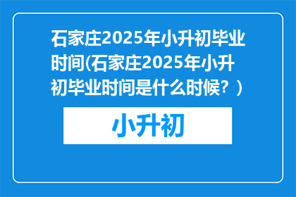 石家庄2025年小升初毕业时间(石家庄2025年小升初毕业时间是什么时候？)