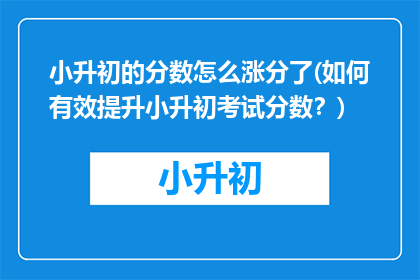 小升初的分数怎么涨分了(如何有效提升小升初考试分数？)