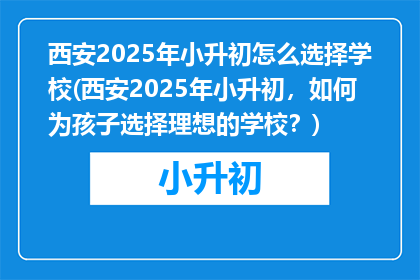 西安2025年小升初怎么选择学校(西安2025年小升初，如何为孩子选择理想的学校？)