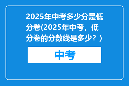 2025年中考多少分是低分卷(2025年中考，低分卷的分数线是多少？)