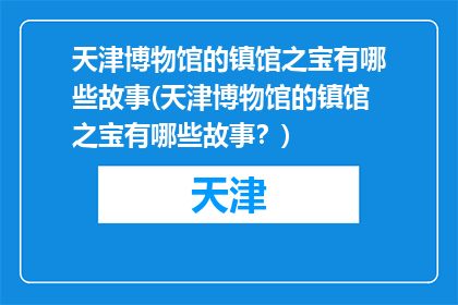 天津博物馆的镇馆之宝有哪些故事(天津博物馆的镇馆之宝有哪些故事？)
