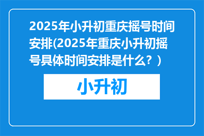 2025年小升初重庆摇号时间安排(2025年重庆小升初摇号具体时间安排是什么？)