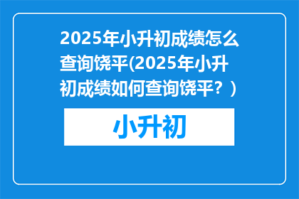 2025年小升初成绩怎么查询饶平(2025年小升初成绩如何查询饶平？)