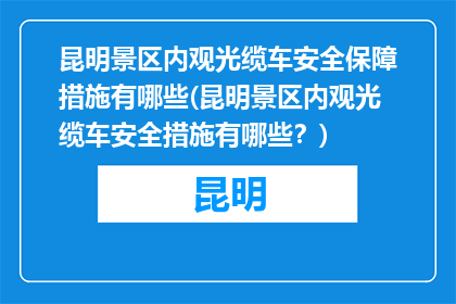 昆明景区内观光缆车安全保障措施有哪些(昆明景区内观光缆车安全措施有哪些？)