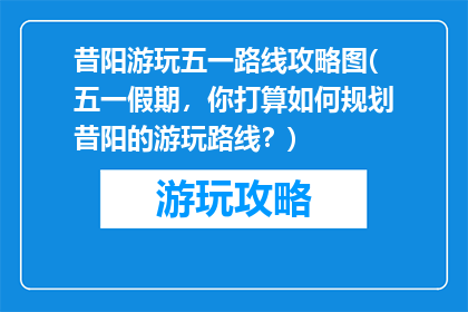 昔阳游玩五一路线攻略图(五一假期，你打算如何规划昔阳的游玩路线？)