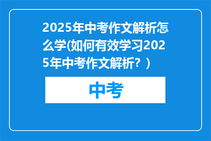 2025年中考作文解析怎么学(如何有效学习2025年中考作文解析？)